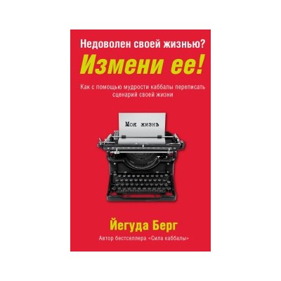 Недоволен своей жизнью? Измени ее! Как с помощью мудрости каббалы переписать сценарий своей жизни