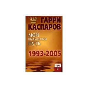 Мой шахматный путь. 1993-2005. Том 3