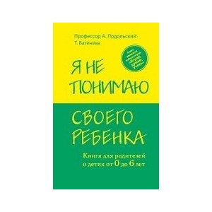 Я не понимаю своего ребенка. Книга для родителей о детях от 0 до 6 лет