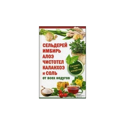 Сельдерей,имбирь,алоэ,чистотел,каланхоэ и соль от всех недугов