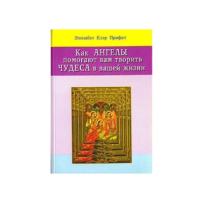 Как ангелы помогают Вам творить чудеса в Вашей жизни.