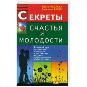 Секреты счастья и молодости. Реальный путь сохранения молодости и достижения видовой продолжительности жизни человека