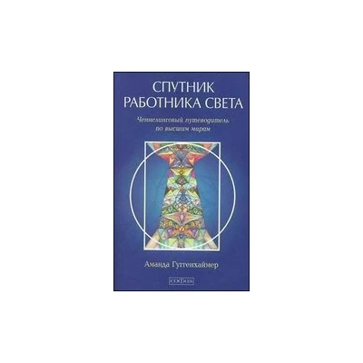 Спутник Работника Света. Ченнелинговый путеводитель по высшим мирам
