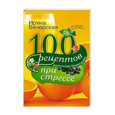 100 рецептов при стрессе. Вкусно, полезно, душевно, целебно