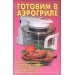 Готовим в аэрогриле. Приготовление блюд в электрогриле в режимах: томление гриль, жарка, запекание