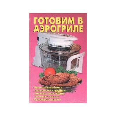 Готовим в аэрогриле. Приготовление блюд в электрогриле в режимах: томление гриль, жарка, запекание