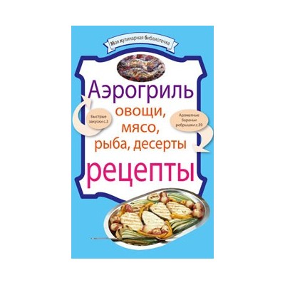 Аэрогриль. Овощи. Мясо. Рыба. Десерты. Рецепты