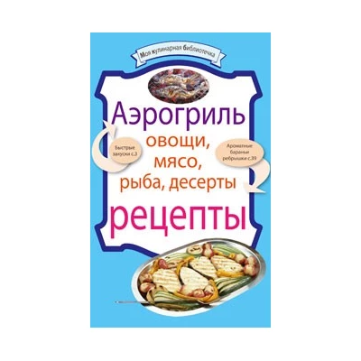 Аэрогриль. Овощи. Мясо. Рыба. Десерты. Рецепты