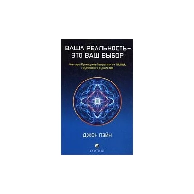 Ваша реальность - это ваш выбор: Четыре Принципа творения от ОМНИ, группового существа