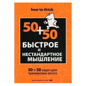 Быстрое и нестандартное мышление: 50+50 задач для тренировки навыков успешного человека