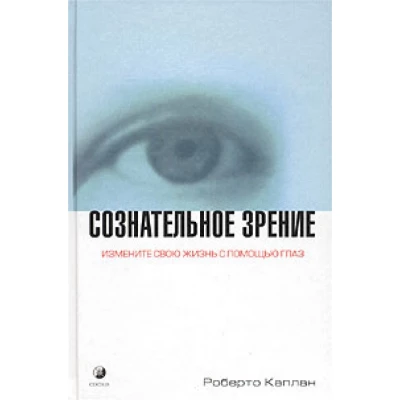 Сознательное зрение. Измените свою жизнь с помощью глаза