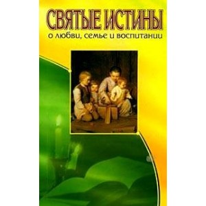 Святые Истины о любви,семье и воспитании