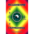 Исцеление через гармонию. Книга 1.