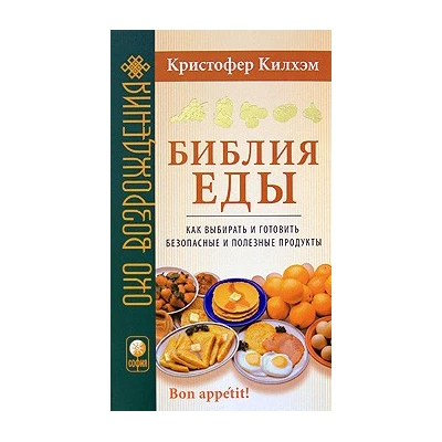 Библия еды: Как выбирать и готовить безопасные и полезные продукты