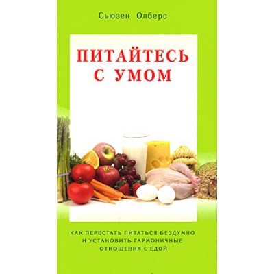 Питайтесь с умом. Как перестать питаться бездумно