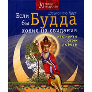 10 минут мудрости.Если бы Будда ходил на свидания: Как найти свою любовь