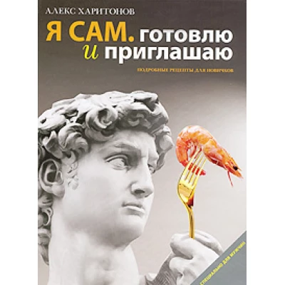 Я сам. Готовлю и приглашаю: Подробные рецепты для новичков