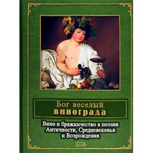 Бог веселый винограда. Вино и бражничество в поэзии Античности, Средневековья и Возрождения