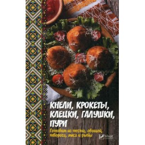 Кнели, крокеты, клецки, галушки, пури. Готовим из теста, овощей, творога, мяса и рыбы