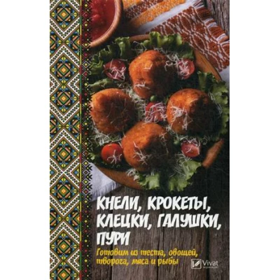 Кнели, крокеты, клецки, галушки, пури. Готовим из теста, овощей, творога, мяса и рыбы