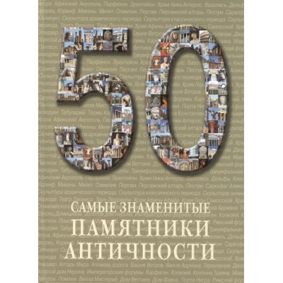 50. Самые знаменитые памятники античности. Иллюстрированная энциклопедия