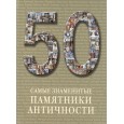 50. Самые знаменитые памятники античности. Иллюстрированная энциклопедия