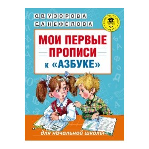 Мои первые прописи к "Азбуке" О.В. Узоровой, Е. А. Нефедовой