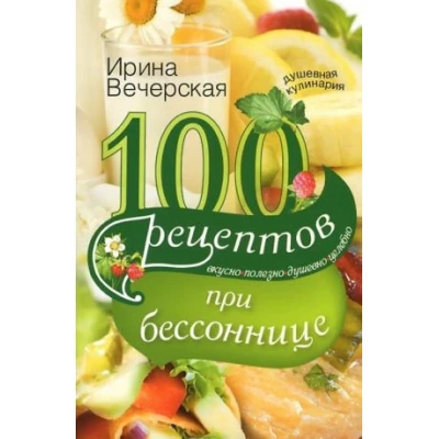 100 рецептов при бессоннице. Вкусно, полезно, душевно, целебно