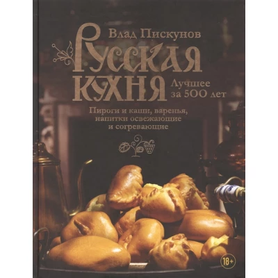 Русская кухня. Лучшее за 500 лет. Книга третья. Пироги и каши, варенья, напитки освежающие и согревающие