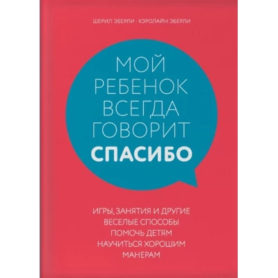 Мой ребенок всегда говорит "спасибо". Игры, занятия и другие веселые способы помочь детям научиться хорошим манерам