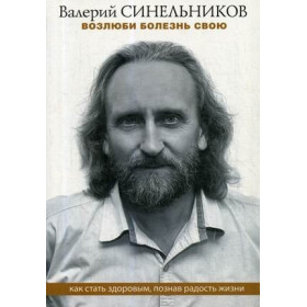 Возлюби болезнь свою. Как стать здоровым, познав радость жизни