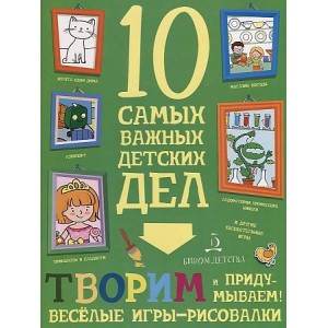 Творим и придумываем! Веселые игры-рисовалки. 10 самых важных детских дел