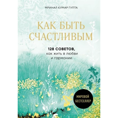 Как быть счастливым. 128 советов, как жить в любви и гармонии