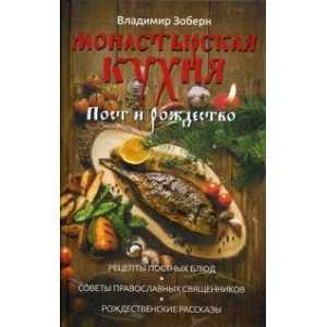 Монастырская кухня. Пост и Рождество. Рецепты постных и праздничных блюд, советы православных священ