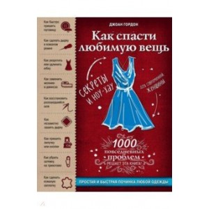 Как спасти любимую вещь. Простая и быстрая починка одежды. Секреты и ноу-хау для современной женщины