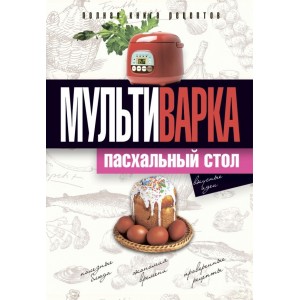 Мультиварка. Пасхальный стол. Полная книга рецептов