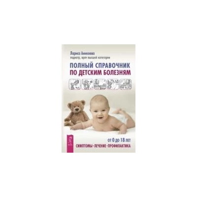 Полный справочник по детским болезням. От 0 до 18 лет. Симптомы, лечение, профилактика