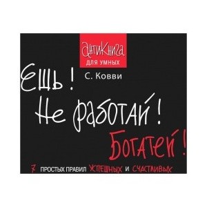 Ешь! Не работай! Богатей! 7 простых правил успешных и счастливых