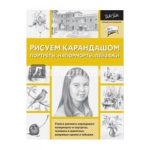 Рисуем карандашом портреты, натюрморты, пейзажи