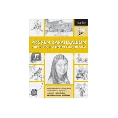 Рисуем карандашом портреты, натюрморты, пейзажи