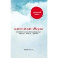 Магическая уборка. Японское искусство наведения порядка дома и в жизни