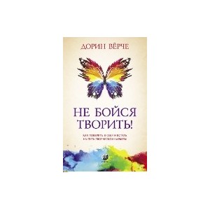 Не бойся творить! Как поверить в себя и стать на путь творческой карьеры