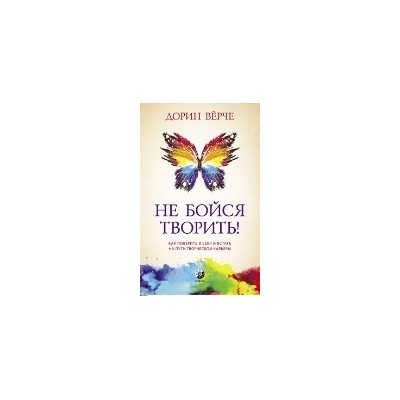 Не бойся творить! Как поверить в себя и стать на путь творческой карьеры