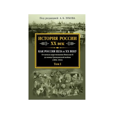 История России XX век. Как Россия шла к ХХ веку. От начала царствования Николая II до конца Гражданской войны (1894-1922). Том 1