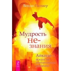 Мудрость не-знания. Айкидо - искусство интуитивных решений