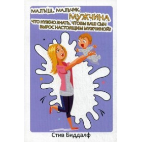 Малыш, мальчик, мужчина. Что нужно знать чтобы ваш сын вырос настоящим мужчиной. Биддалф С.
