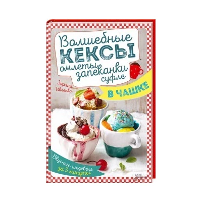 Волшебные кексы, омлеты, запеканки, суфле в чашке. Вкусные шедевры за 3 минуты