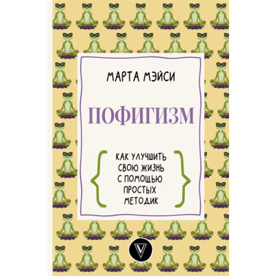 Пофигизм: как улучшить свою жизнь с помощью простых методик