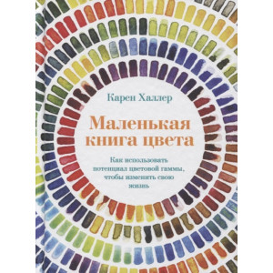 Маленькая книга цвета. Как использовать потенциал цветовой гаммы, чтобы изменить свою жизнь