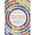 Маленькая книга цвета. Как использовать потенциал цветовой гаммы, чтобы изменить свою жизнь